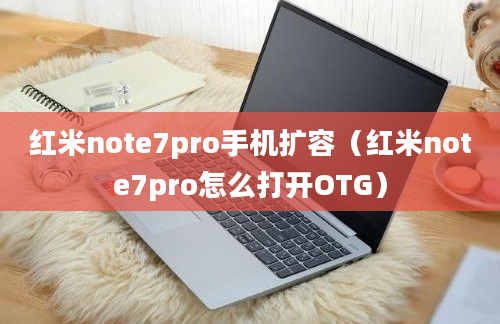 红米note7pro手机扩容（红米note7pro怎么打开OTG）