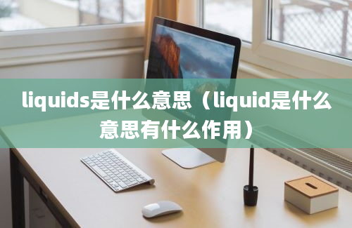 liquids是什么意思（liquid是什么意思有什么作用）