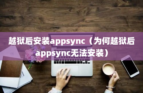 越狱后安装appsync（为何越狱后appsync无法安装）