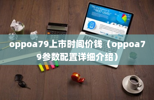 oppoa79上市时间价钱（oppoa79参数配置详细介绍）