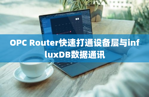 OPC Router快速打通设备层与influxDB数据通讯