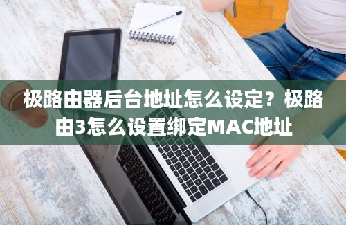 极路由器后台地址怎么设定？极路由3怎么设置绑定MAC地址