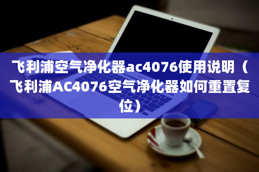 飞利浦空气净化器ac4076使用说明（飞利浦AC4076空气净化器如何重置复位）