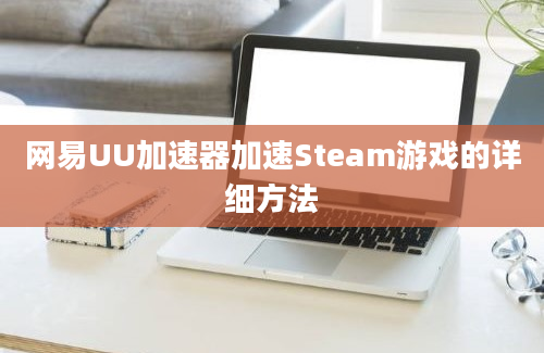 网易UU加速器加速Steam游戏的详细方法