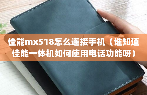 佳能mx518怎么连接手机（谁知道佳能一体机如何使用电话功能呀）