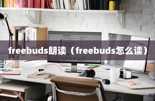 freebuds朗读（freebuds怎么读）