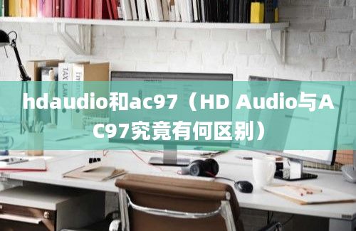 hdaudio和ac97（HD Audio与AC97究竟有何区别）