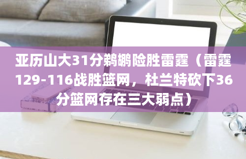 亚历山大31分鹈鹕险胜雷霆（雷霆129-116战胜篮网，杜兰特砍下36分篮网存在三大弱点）