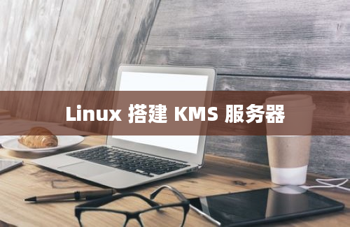 Linux 搭建 KMS 服务器