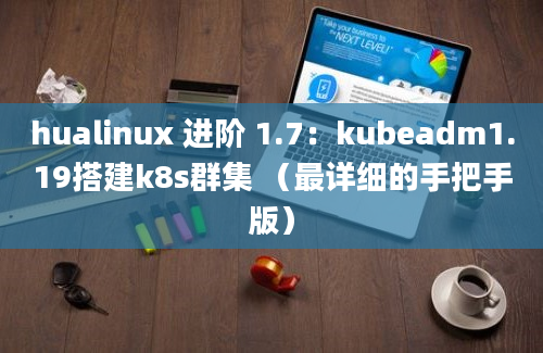 hualinux 进阶 1.7：kubeadm1.19搭建k8s群集 （最详细的手把手版）