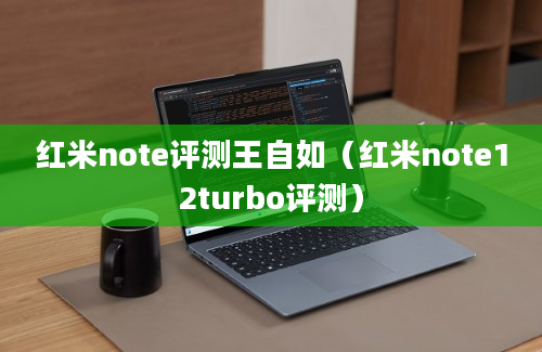 红米note评测王自如（红米note12turbo评测）