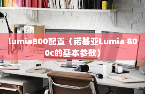 lumia800配置（诺基亚Lumia 800c的基本参数）