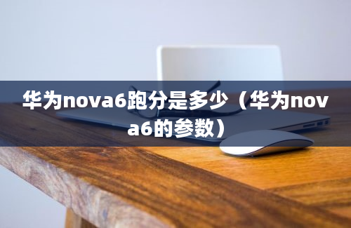 华为nova6跑分是多少（华为nova6的参数）