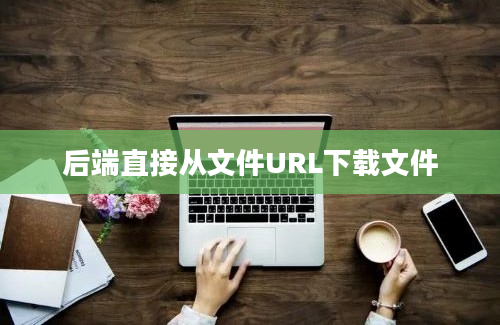 后端直接从文件URL下载文件