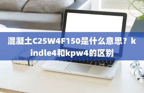 混凝土C25W4F150是什么意思？kindle4和kpw4的区别