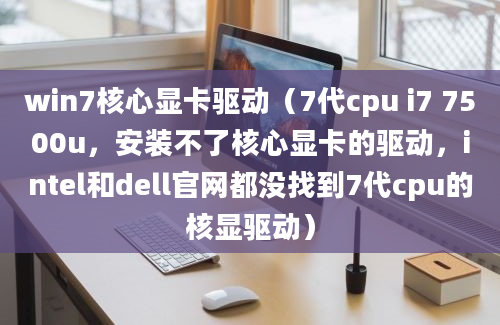 win7核心显卡驱动（7代cpu i7 7500u，安装不了核心显卡的驱动，intel和dell官网都没找到7代cpu的核显驱动）