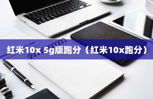 红米10x 5g版跑分（红米10x跑分）