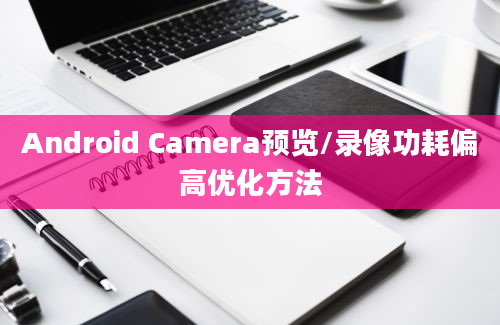 Android Camera预览/录像功耗偏高优化方法