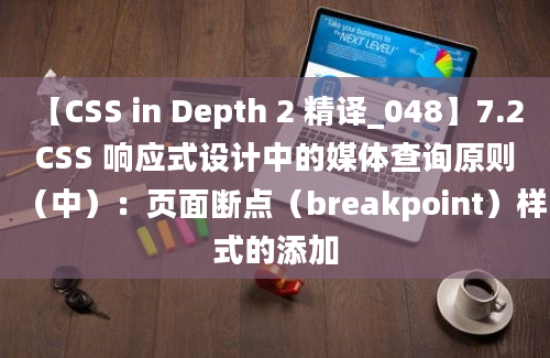 【CSS in Depth 2 精译_048】7.2 CSS 响应式设计中的媒体查询原则（中）：页面断点（breakpoint）样式的添加