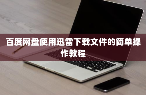 百度网盘使用迅雷下载文件的简单操作教程