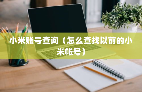 小米账号查询（怎么查找以前的小米帐号）