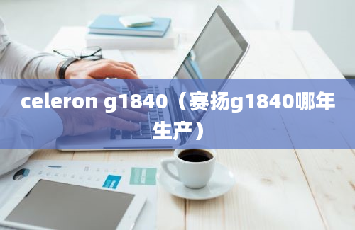 celeron g1840（赛扬g1840哪年生产）