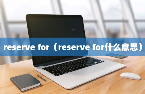 reserve for（reserve for什么意思）