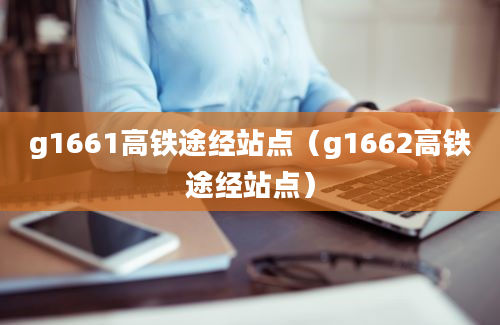 g1661高铁途经站点（g1662高铁途经站点）