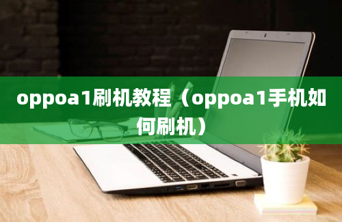 oppoa1刷机教程（oppoa1手机如何刷机）