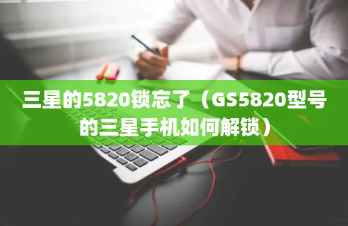 三星的5820锁忘了（GS5820型号的三星手机如何解锁）