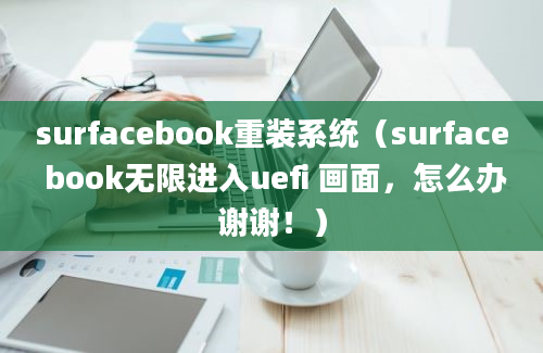 surfacebook重装系统（surface book无限进入uefi 画面，怎么办谢谢！）