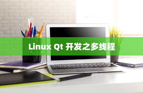 Linux Qt 开发之多线程