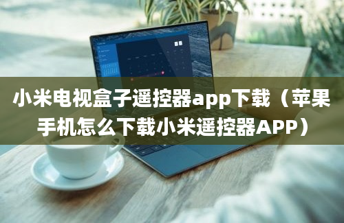 小米电视盒子遥控器app下载（苹果手机怎么下载小米遥控器APP）