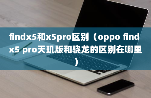 findx5和x5pro区别（oppo find x5 pro天玑版和骁龙的区别在哪里）