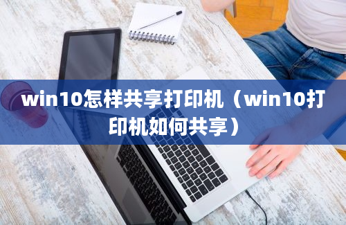 win10怎样共享打印机（win10打印机如何共享）