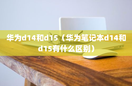 华为d14和d15（华为笔记本d14和d15有什么区别）