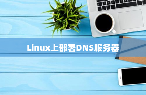 Linux上部署DNS服务器