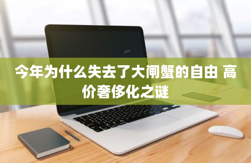 今年为什么失去了大闸蟹的自由 高价奢侈化之谜