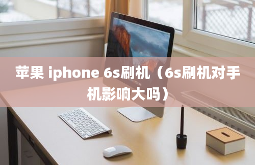 苹果 iphone 6s刷机（6s刷机对手机影响大吗）