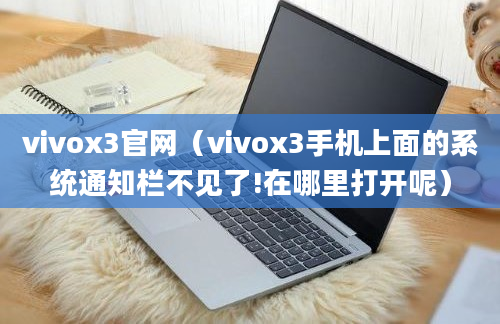 vivox3官网（vivox3手机上面的系统通知栏不见了!在哪里打开呢）