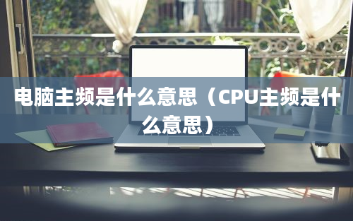 电脑主频是什么意思（CPU主频是什么意思）