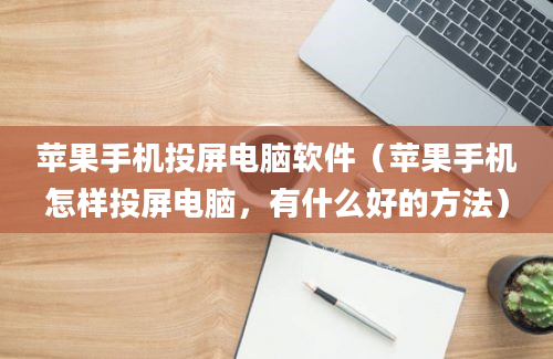 苹果手机投屏电脑软件（苹果手机怎样投屏电脑，有什么好的方法）