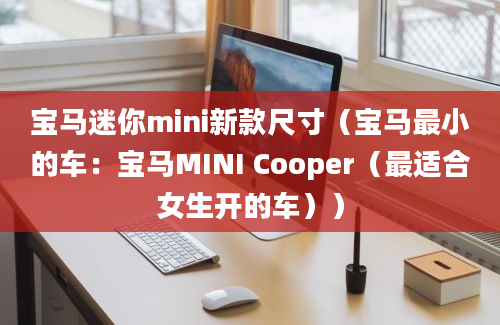 宝马迷你mini新款尺寸（宝马最小的车：宝马MINI Cooper（最适合女生开的车））