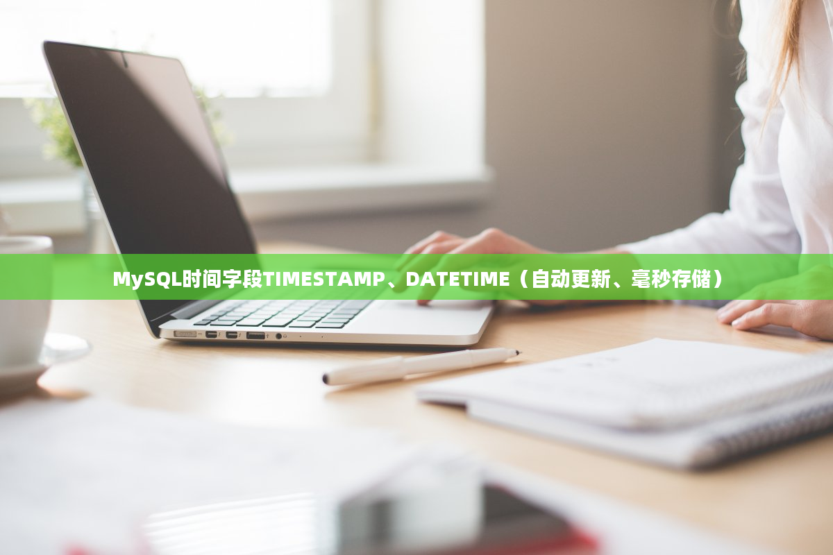 MySQL时间字段TIMESTAMP、DATETIME（自动更新、毫秒存储）