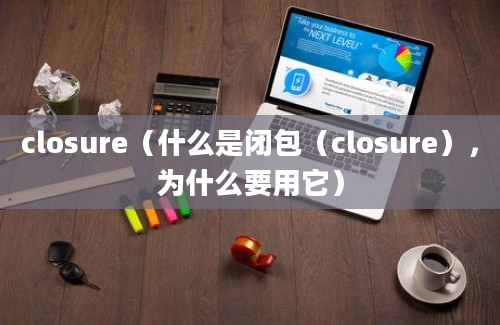 closure（什么是闭包（closure），为什么要用它）