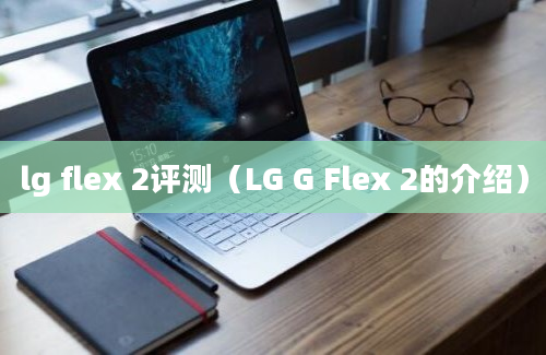 lg flex 2评测（LG G Flex 2的介绍）