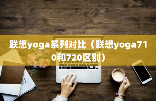 联想yoga系列对比（联想yoga710和720区别）