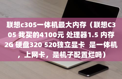 联想c305一体机最大内存（联想C305 我买的4100元 处理器1.5 内存2G 硬盘320 520独立显卡  是一体机，上网卡，是机子配置烂吗）