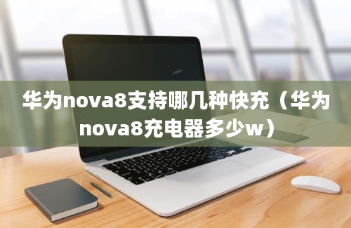 华为nova8支持哪几种快充（华为nova8充电器多少w）