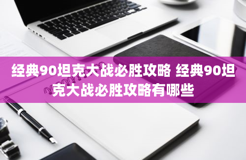 经典90坦克大战必胜攻略 经典90坦克大战必胜攻略有哪些